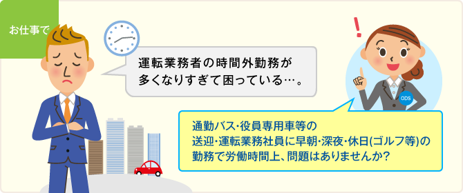 ［お仕事で］運転業務者の時間外勤務が多くなりすぎて困っている…。／通勤バス・役員専用車等の送迎・運転業務社員に早朝・深夜・休日(ゴルフ等)の勤務で労働時間上、問題はありませんか？