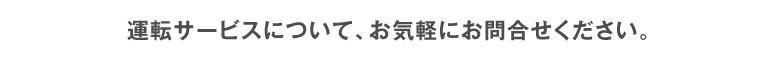 運転サービスについて、お気軽にお問合せください。