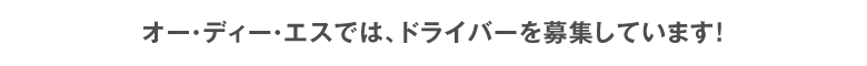 オー・ディー・エスでは、ドライバーを募集しています！